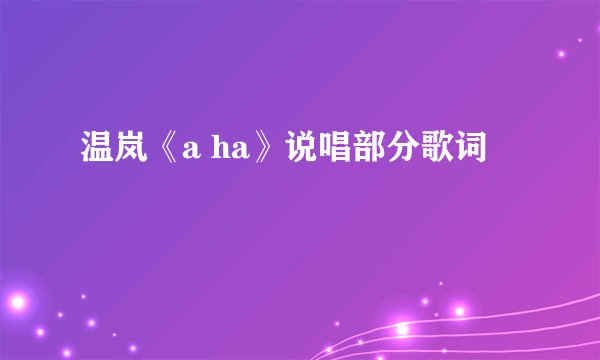 温岚《a ha》说唱部分歌词