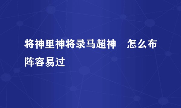 将神里神将录马超神祤怎么布阵容易过