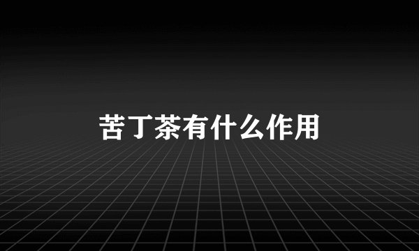苦丁茶有什么作用
