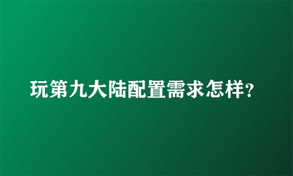 玩第九大陆配置需求怎样？