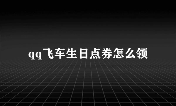 qq飞车生日点券怎么领