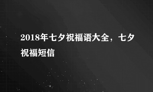 2018年七夕祝福语大全，七夕祝福短信