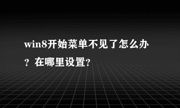 win8开始菜单不见了怎么办？在哪里设置？