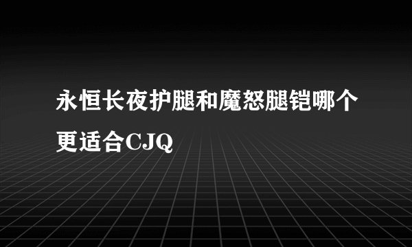 永恒长夜护腿和魔怒腿铠哪个更适合CJQ