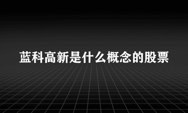 蓝科高新是什么概念的股票