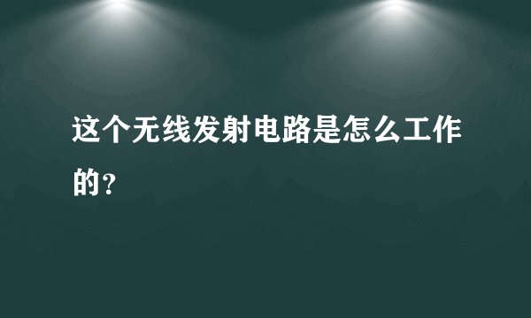 这个无线发射电路是怎么工作的？