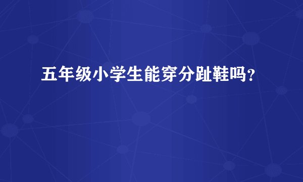 五年级小学生能穿分趾鞋吗？