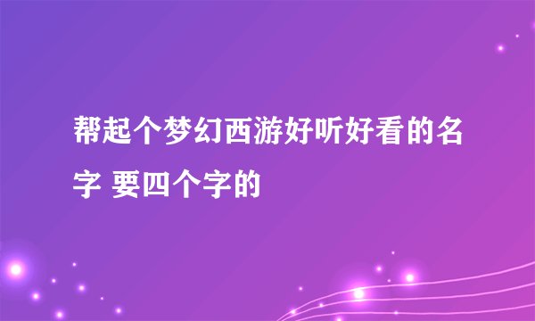 帮起个梦幻西游好听好看的名字 要四个字的