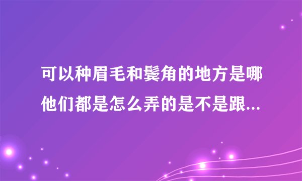 可以种眉毛和鬓角的地方是哪他们都是怎么弄的是不是跟...