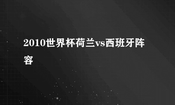 2010世界杯荷兰vs西班牙阵容
