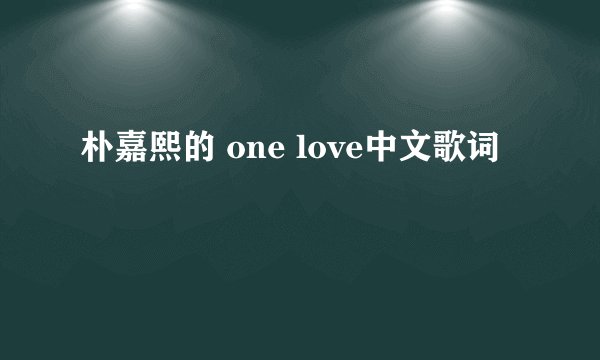 朴嘉熙的 one love中文歌词