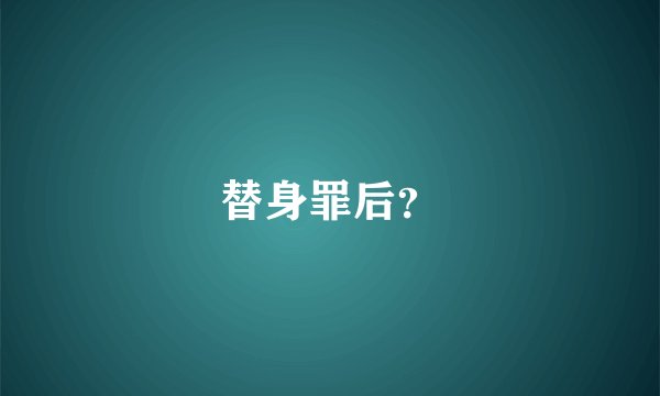 替身罪后？