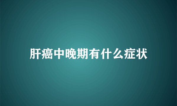 肝癌中晚期有什么症状