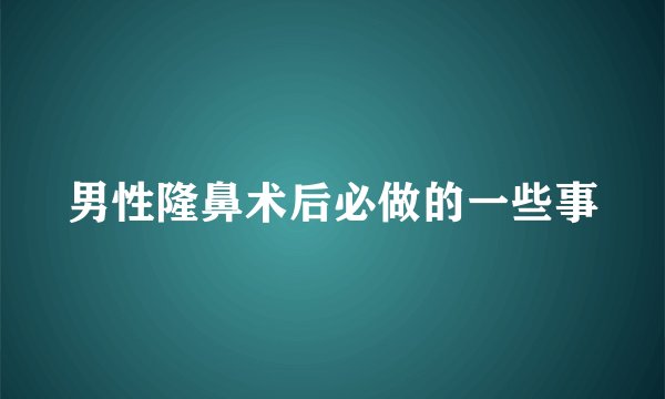 男性隆鼻术后必做的一些事
