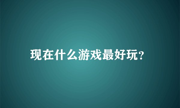 现在什么游戏最好玩？