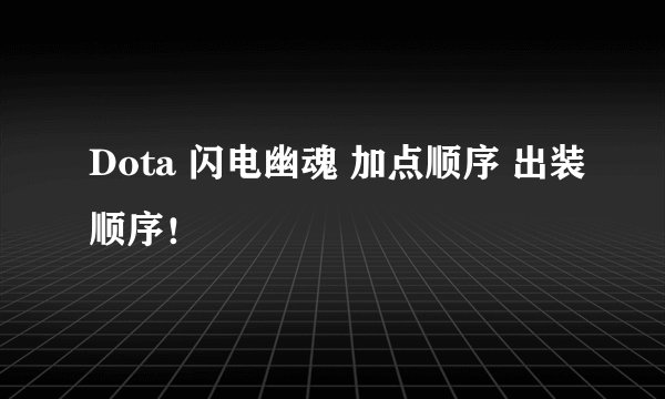 Dota 闪电幽魂 加点顺序 出装顺序！