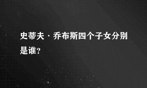 史蒂夫·乔布斯四个子女分别是谁？