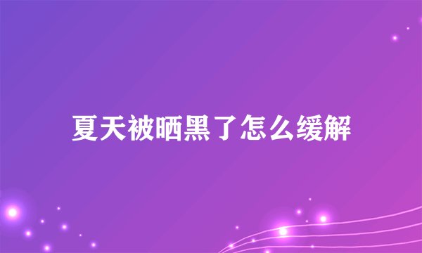 夏天被晒黑了怎么缓解