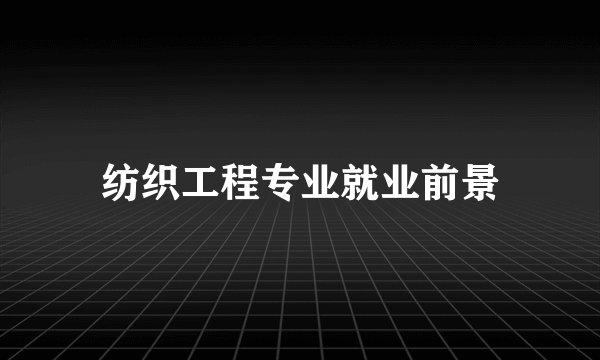 纺织工程专业就业前景