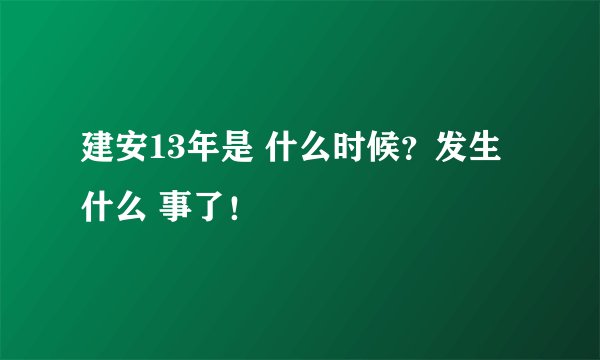 建安13年是 什么时候？发生什么 事了！