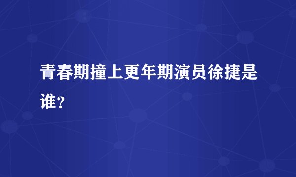 青春期撞上更年期演员徐捷是谁？