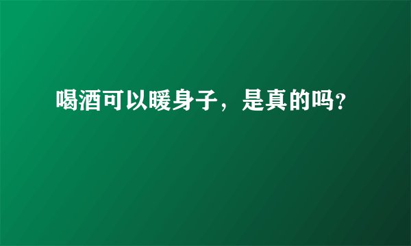 喝酒可以暖身子，是真的吗？