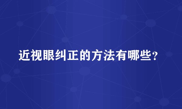 近视眼纠正的方法有哪些？