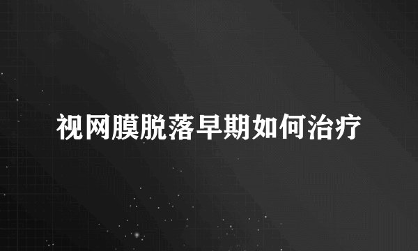 视网膜脱落早期如何治疗