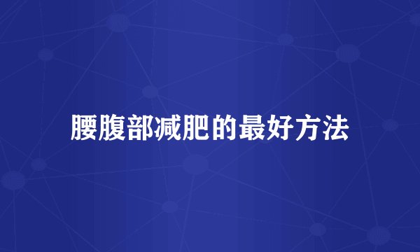 腰腹部减肥的最好方法