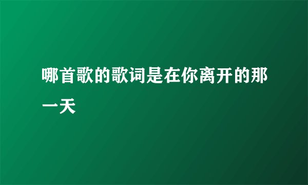 哪首歌的歌词是在你离开的那一天