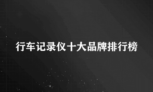 行车记录仪十大品牌排行榜