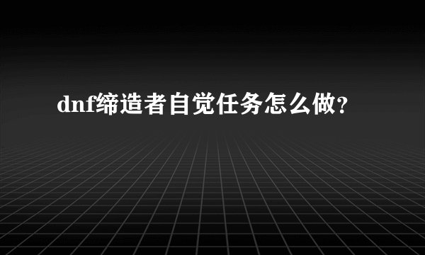 dnf缔造者自觉任务怎么做？