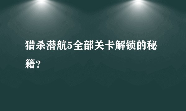 猎杀潜航5全部关卡解锁的秘籍？