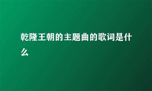 乾隆王朝的主题曲的歌词是什么