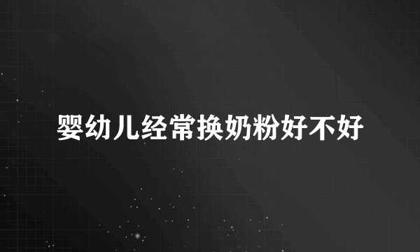 婴幼儿经常换奶粉好不好