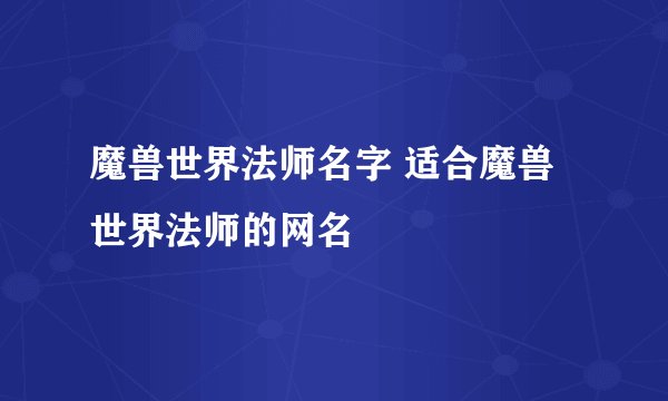 魔兽世界法师名字 适合魔兽世界法师的网名