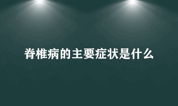 脊椎病的主要症状是什么