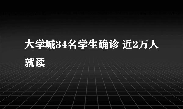 大学城34名学生确诊 近2万人就读