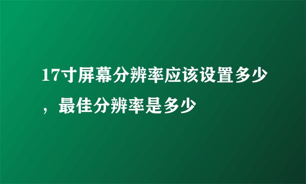 17寸屏幕分辨率应该设置多少,最佳分辨率是多少