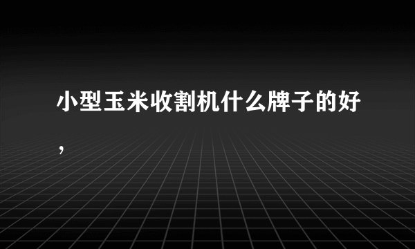 小型玉米收割机什么牌子的好，