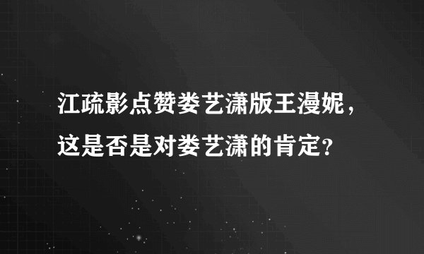 江疏影点赞娄艺潇版王漫妮，这是否是对娄艺潇的肯定？