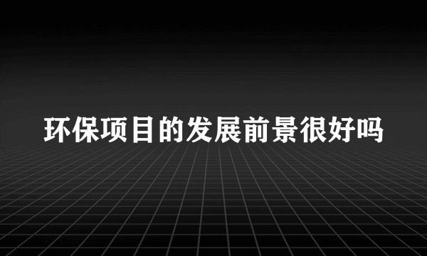 环保项目的发展前景很好吗