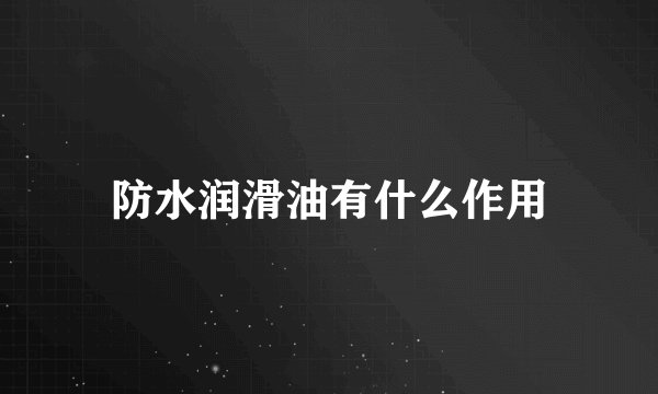 防水润滑油有什么作用