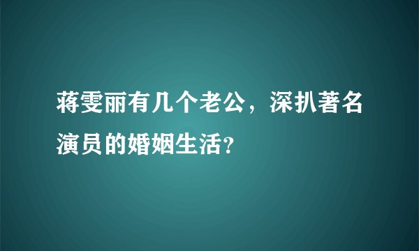 蒋雯丽有几个老公，深扒著名演员的婚姻生活？