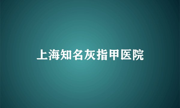 上海知名灰指甲医院