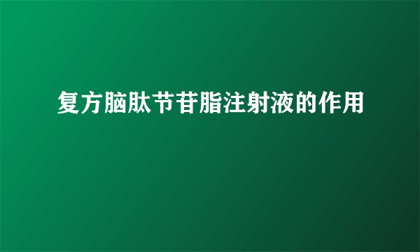 复方脑肽节苷脂注射液的作用