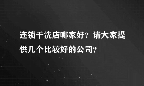 连锁干洗店哪家好？请大家提供几个比较好的公司？