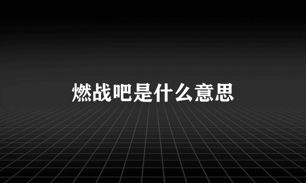 燃战吧是什么意思