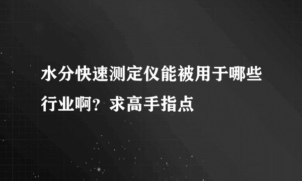 水分快速测定仪能被用于哪些行业啊？求高手指点