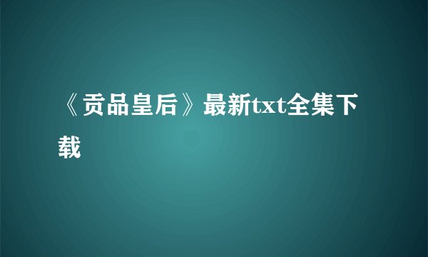 《贡品皇后》最新txt全集下载
